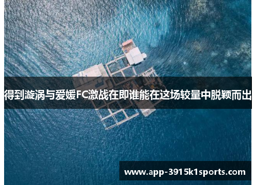 得到漩涡与爱媛FC激战在即谁能在这场较量中脱颖而出